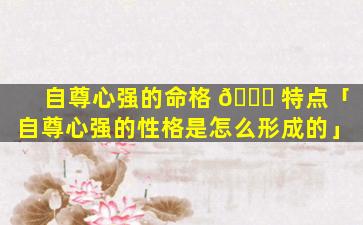 自尊心强的命格 🐞 特点「自尊心强的性格是怎么形成的」